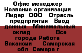 Офис-менеджер › Название организации ­ Лидер, ООО › Отрасль предприятия ­ Ввод данных › Минимальный оклад ­ 18 000 - Все города Работа » Вакансии   . Самарская обл.,Самара г.